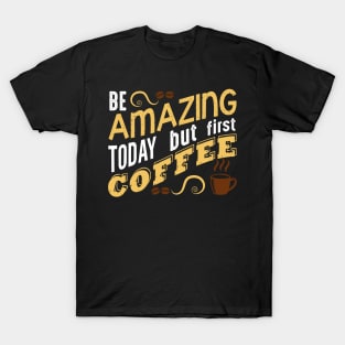 Be Amazing Today but first coffee T-Shirt